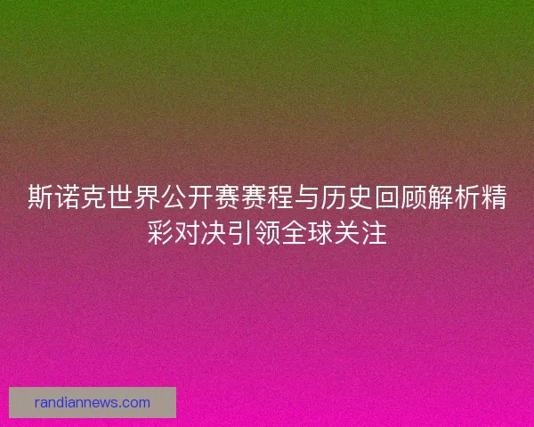斯诺克世界公开赛赛程与历史回顾解析精彩对决引领全球关注 斯诺克世界公开赛赛程与历史回顾解析精彩对决引领全球关注