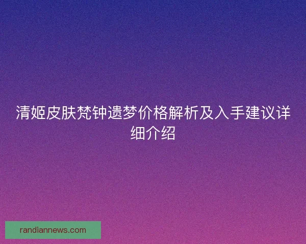 清姬皮肤梵钟遗梦价格解析及入手建议详细介绍