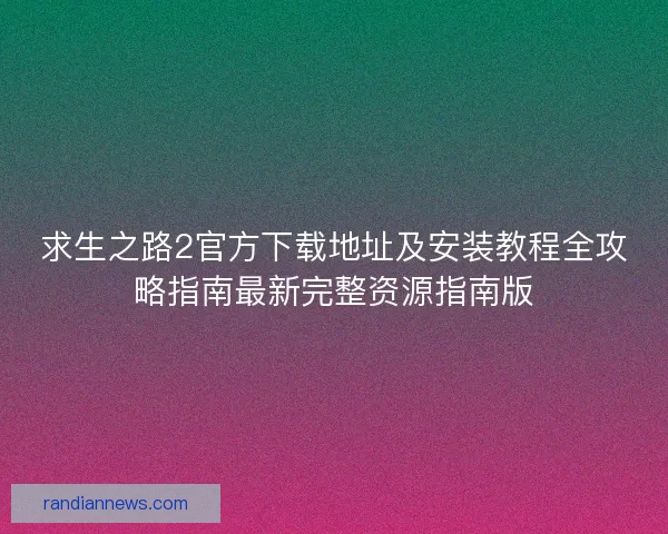 求生之路2官方下载地址及安装教程全攻略指南最新完整资源指南版 求生之路2官方下载地址及安装教程全攻略指南最新完整资源指南版