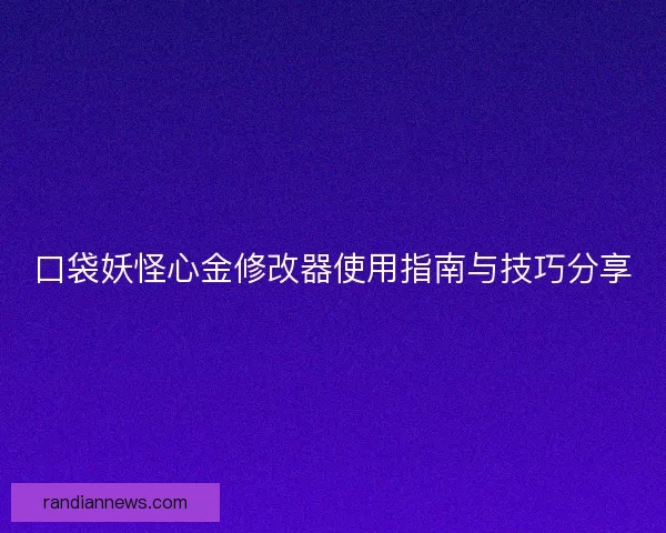口袋妖怪心金修改器使用指南与技巧分享