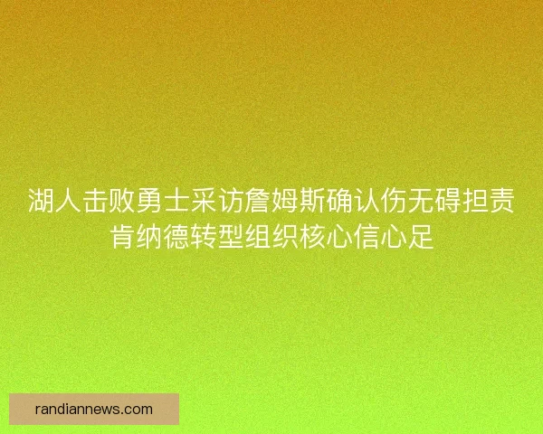 湖人击败勇士采访詹姆斯确认伤无碍担责肯纳德转型组织核心信心足