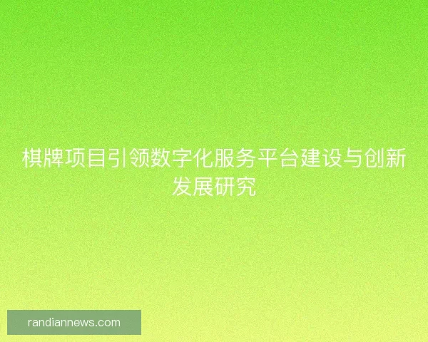 棋牌项目引领数字化服务平台建设与创新发展研究