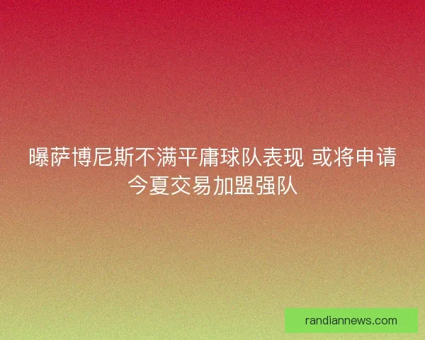 曝萨博尼斯不满平庸球队表现 或将申请今夏交易加盟强队 曝萨博尼斯不满平庸球队表现 或将申请今夏交易加盟强队