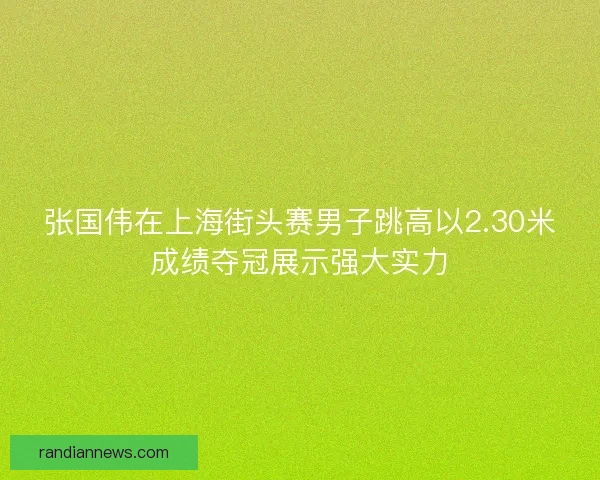 张国伟在上海街头赛男子跳高以2.30米成绩夺冠展示强大实力